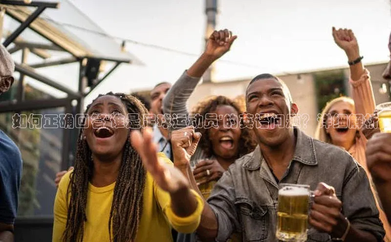 非凡体育百度教育如何正确回答\'谁是足球运动员\'的英语问题？详细解析