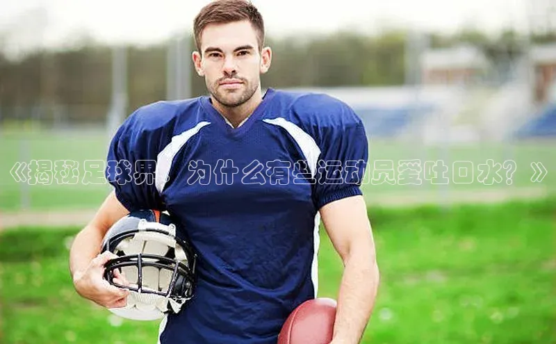 非凡电子游戏平台每日互动《揭秘足球界：为什么有些运动员爱吐口水？》