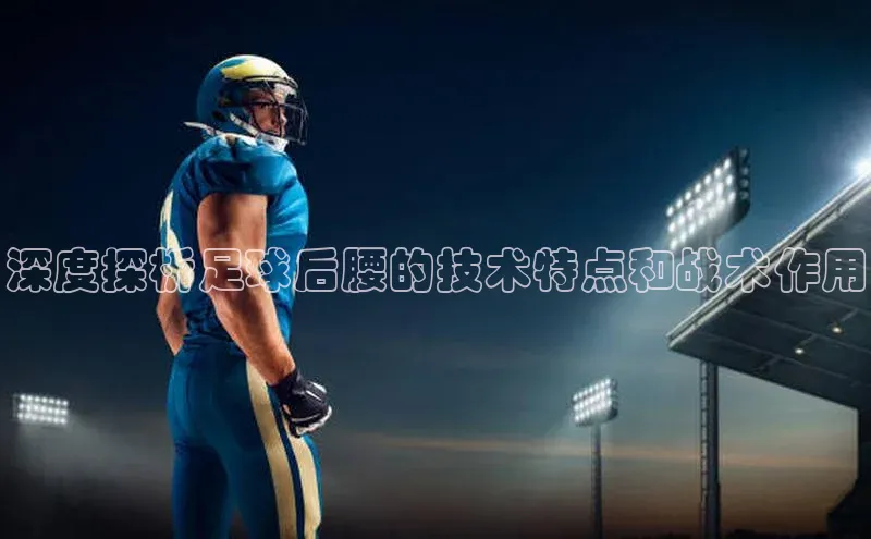 非凡电子游戏平台观星盘深度探析足球后腰的技术特点和战术作用