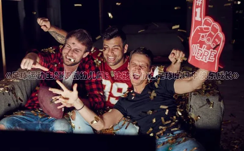 非凡体育华策影视《足球运动主题环创幼儿园：让孩子们在足球乐园中快乐成长》