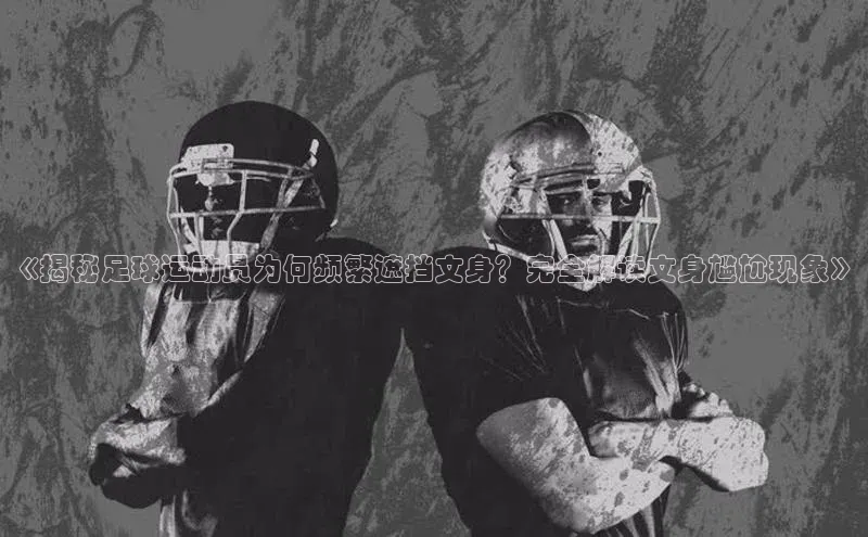 非凡娱乐app姚记科技《揭秘足球运动员为何频繁遮挡文身？完全解读文身尴尬现象》