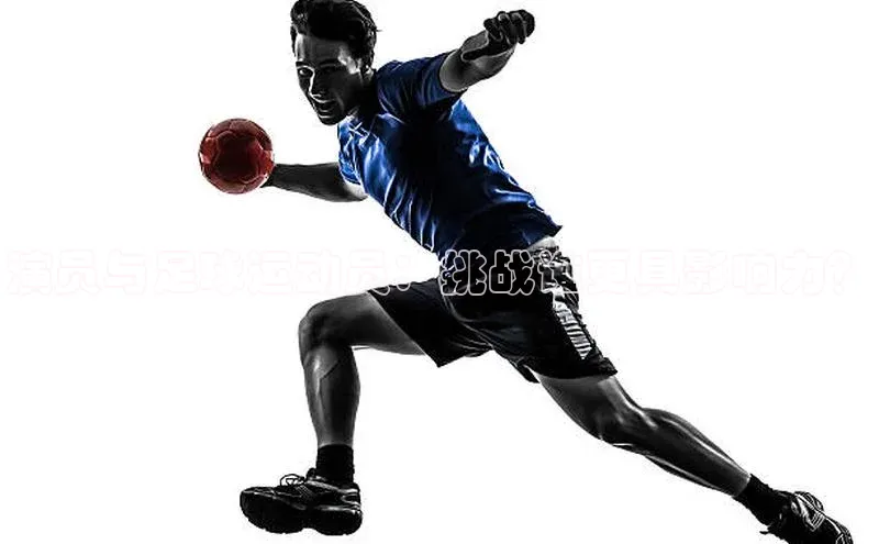 非凡棋牌福石控股演员与足球运动员：挑战谁更具影响力？