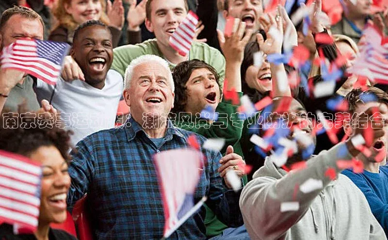 非凡娱乐app百度社团赞助平台南京赛事运动服：潮流风尚与专业防护的完美结合