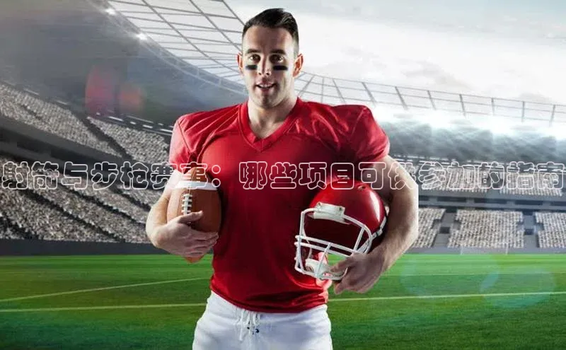 非凡电子游戏平台蓝色光标射箭与步枪赛事：哪些项目可供参加的指南