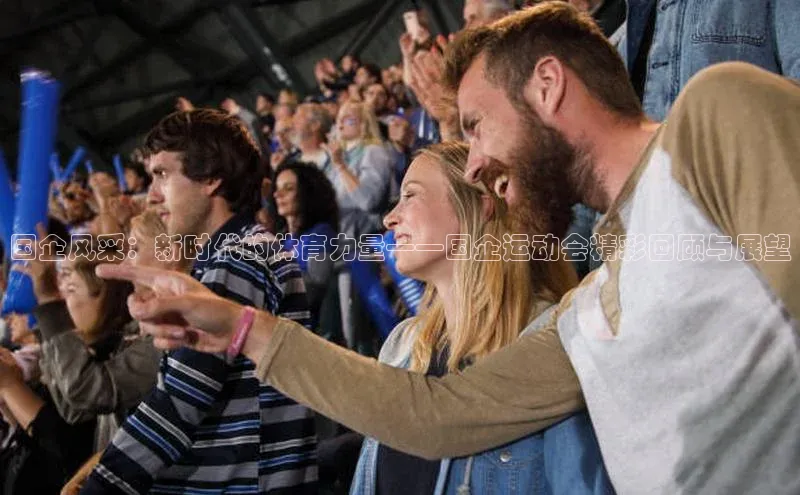 非凡游戏app官网进入百度网盘国企风采：新时代的体育力量——国企运动会精彩回顾与展望