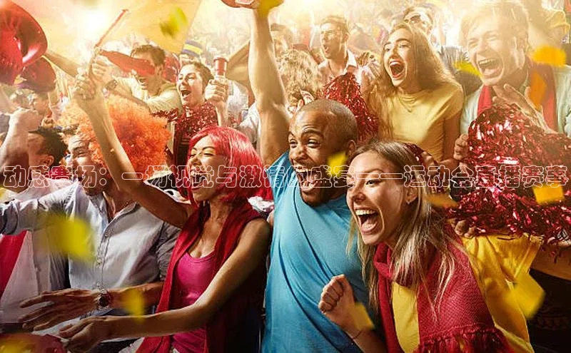 动感赛场：一场视觉与激情的盛宴——运动会直播赛事