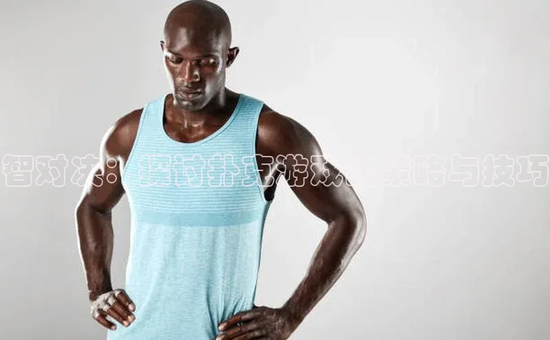 智对决：探讨扑克游戏的策略与技巧