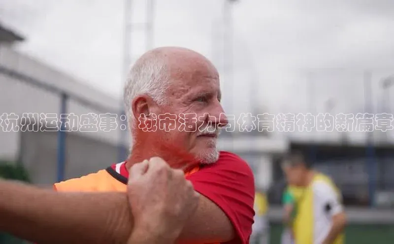 杭州运动盛事：城市活力与体育精神的新篇章