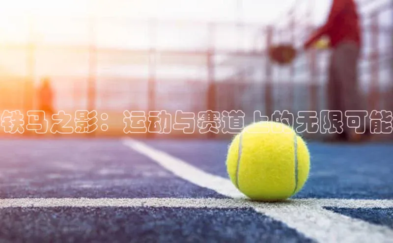 铁马之影：运动与赛道上的无限可能