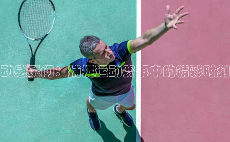动感瞬间：捕捉运动赛事中的精彩时刻