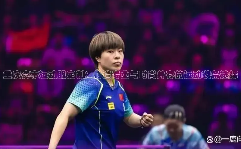 重庆赛事运动服定制：打造专业与时尚并存的运动装备选择