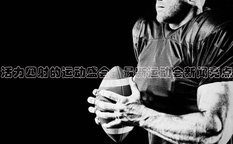 活力四射的运动盛会：最新运动会新闻亮点