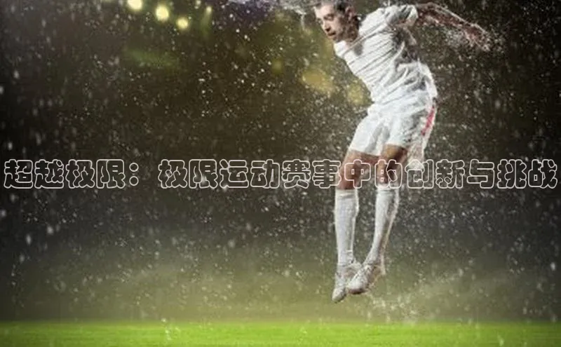 超越极限：极限运动赛事中的创新与挑战