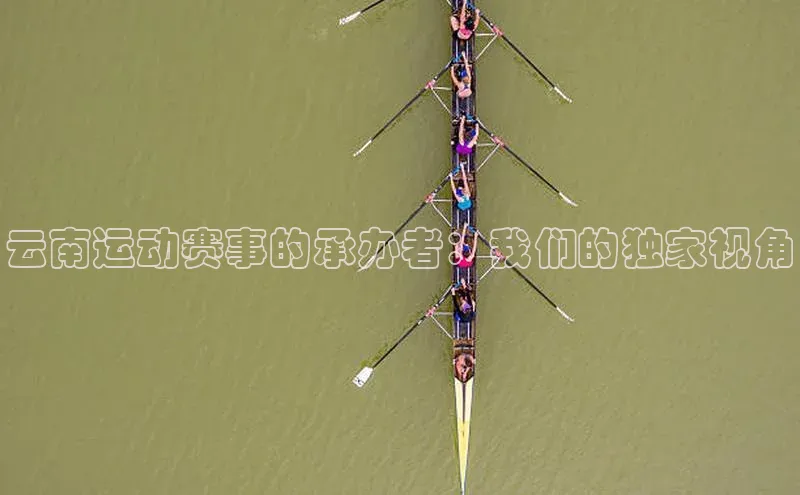 云南运动赛事的承办者：我们的独家视角