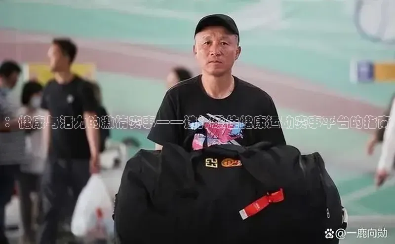 ：健康与活力的激情赛事——选择最佳健康运动赛事平台的指南