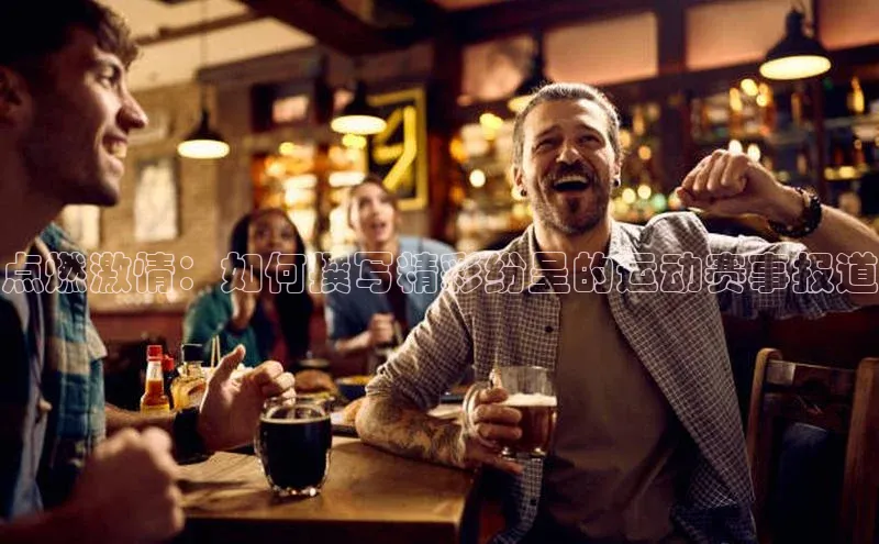 点燃激情：如何撰写精彩纷呈的运动赛事报道