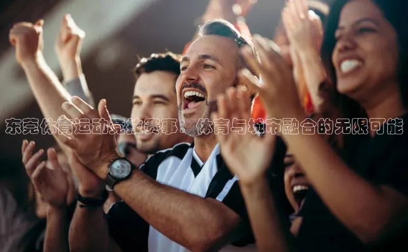 东莞体育运动竞技赛事：体育与城市融合的无限可能