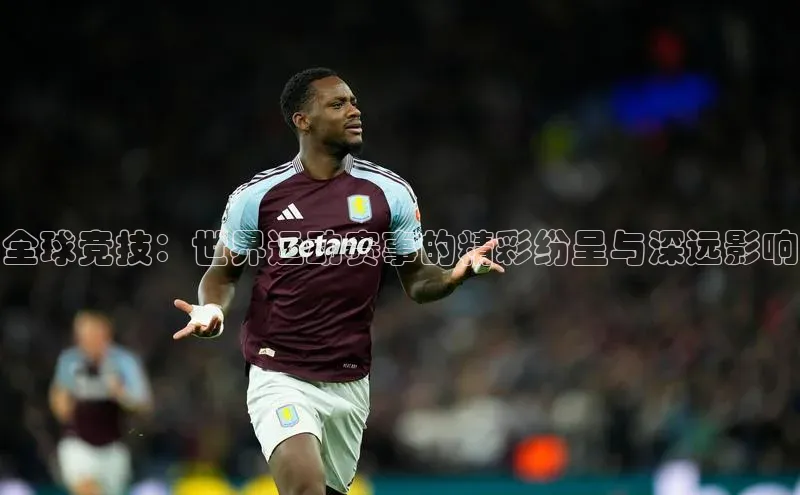 全球竞技：世界运动赛事的精彩纷呈与深远影响