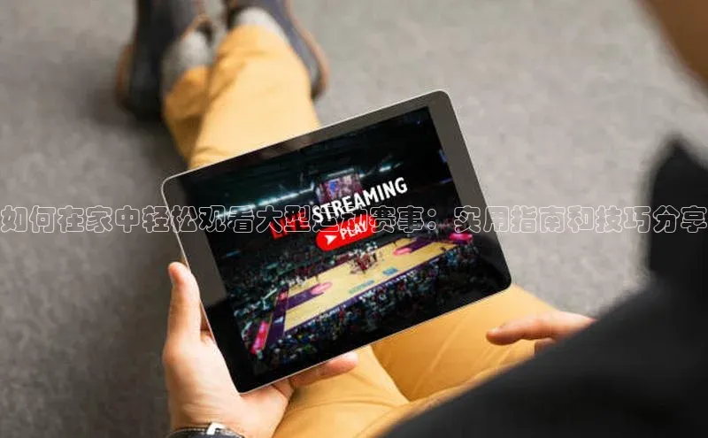 如何在家中轻松观看大型运动赛事：实用指南和技巧分享