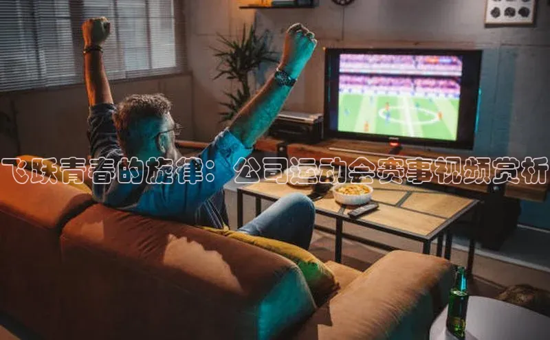 飞跃青春的旋律：公司运动会赛事视频赏析