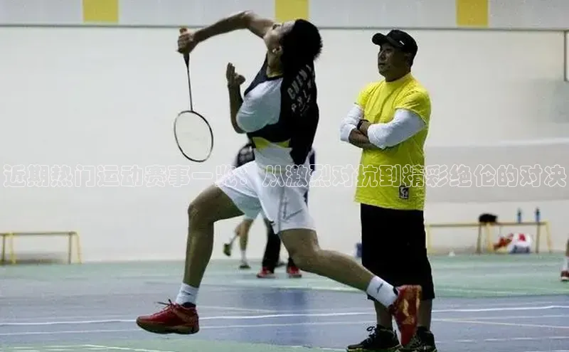 近期热门运动赛事一览：从激烈对抗到精彩绝伦的对决