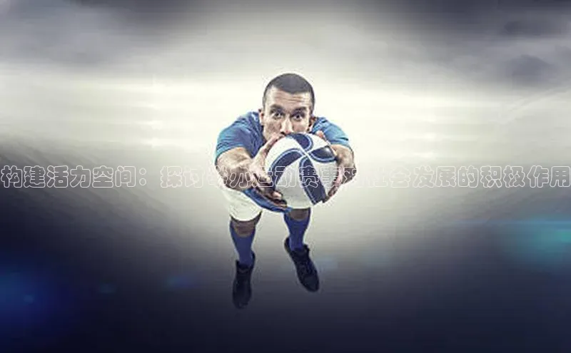 构建活力空间：探讨举办运动赛事对社会发展的积极作用