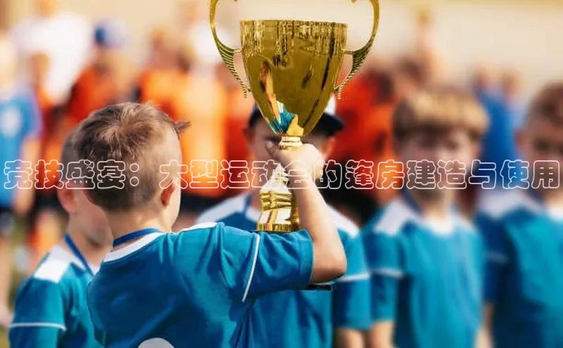 竞技盛宴：大型运动会的篷房建造与使用