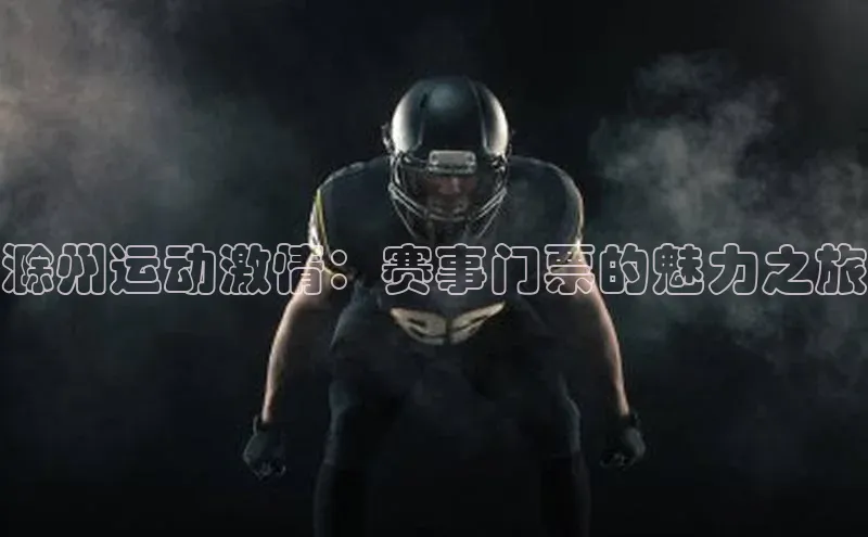 滁州运动激情：赛事门票的魅力之旅