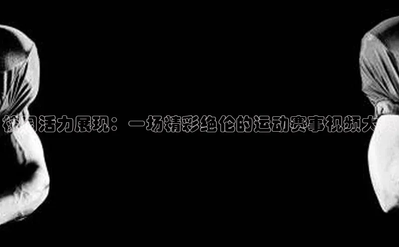 校园活力展现：一场精彩绝伦的运动赛事视频大赏