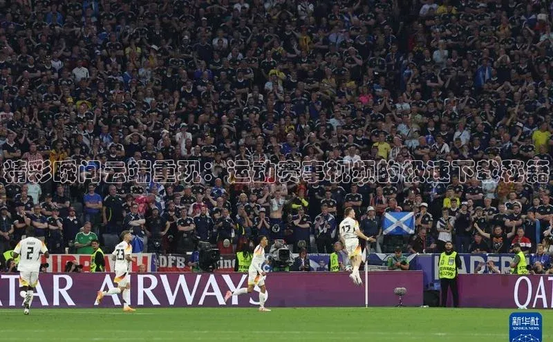 精彩瞬间云端重现：运动赛事视频的极速下载秘籍