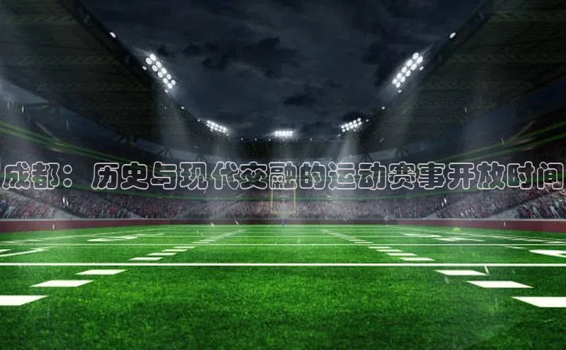 成都：历史与现代交融的运动赛事开放时间